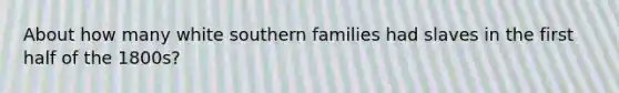 About how many white southern families had slaves in the first half of the 1800s?