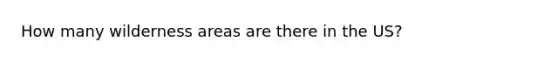 How many wilderness areas are there in the US?