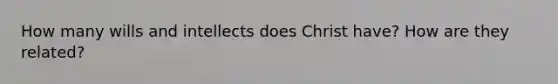 How many wills and intellects does Christ have? How are they related?