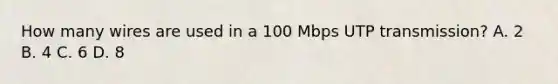 How many wires are used in a 100 Mbps UTP transmission? A. 2 B. 4 C. 6 D. 8