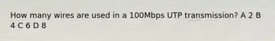 How many wires are used in a 100Mbps UTP transmission? A 2 B 4 C 6 D 8