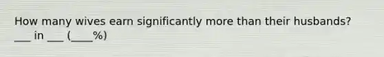 How many wives earn significantly more than their husbands? ___ in ___ (____%)
