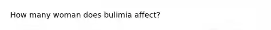 How many woman does bulimia affect?