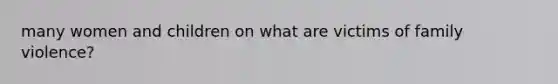 many women and children on what are victims of family violence?