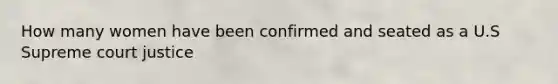 How many women have been confirmed and seated as a U.S Supreme court justice