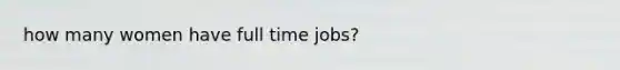 how many women have full time jobs?