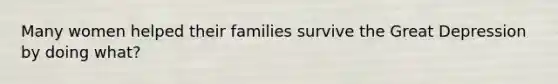 Many women helped their families survive the Great Depression by doing what?