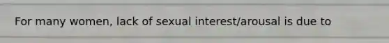 For many women, lack of sexual interest/arousal is due to