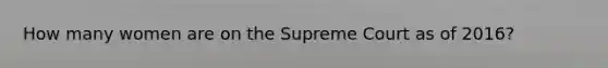 How many women are on the Supreme Court as of 2016?