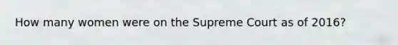 How many women were on the Supreme Court as of 2016?