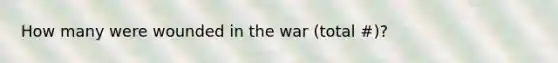 How many were wounded in the war (total #)?