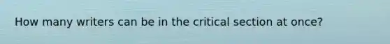 How many writers can be in the critical section at once?