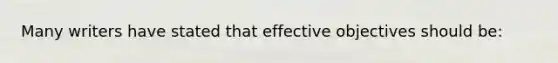 Many writers have stated that effective objectives should be: