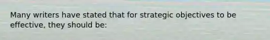 Many writers have stated that for strategic objectives to be effective, they should be: