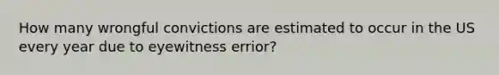 How many wrongful convictions are estimated to occur in the US every year due to eyewitness errior?