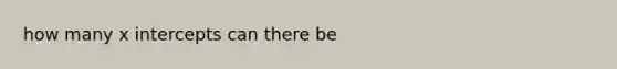 how many <a href='https://www.questionai.com/knowledge/kNQ5GrXixp-x-intercept' class='anchor-knowledge'>x intercept</a>s can there be