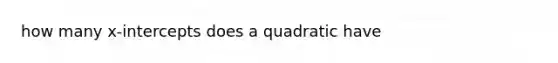 how many x-intercepts does a quadratic have