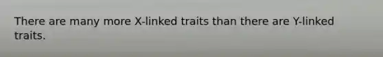 There are many more X-linked traits than there are Y-linked traits.