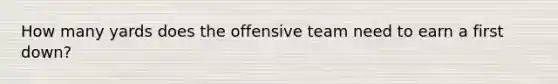 How many yards does the offensive team need to earn a first down?