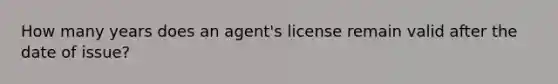 How many years does an agent's license remain valid after the date of issue?