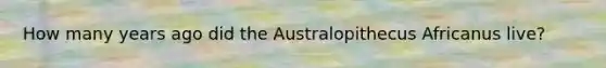 How many years ago did the Australopithecus Africanus live?