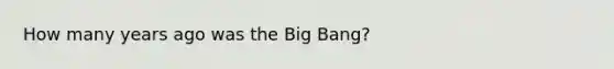 How many years ago was the Big Bang?