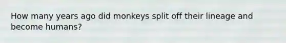 How many years ago did monkeys split off their lineage and become humans?