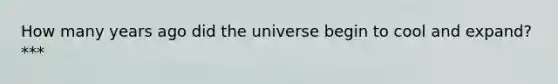 How many years ago did the universe begin to cool and expand? ***