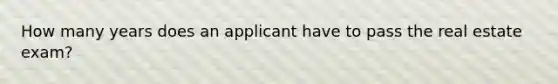 How many years does an applicant have to pass the real estate exam?