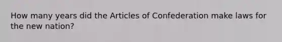 How many years did the Articles of Confederation make laws for the new nation?