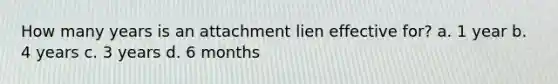 How many years is an attachment lien effective for? a. 1 year b. 4 years c. 3 years d. 6 months