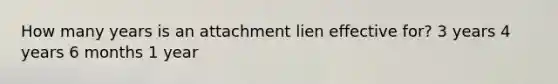 How many years is an attachment lien effective for? 3 years 4 years 6 months 1 year