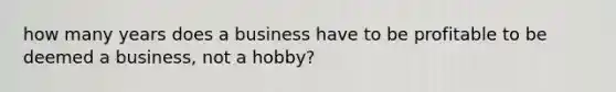 how many years does a business have to be profitable to be deemed a business, not a hobby?