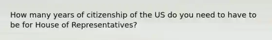 How many years of citizenship of the US do you need to have to be for House of Representatives?