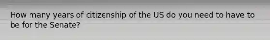 How many years of citizenship of the US do you need to have to be for the Senate?