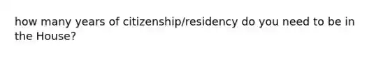 how many years of citizenship/residency do you need to be in the House?