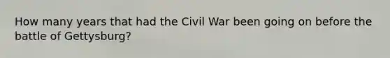 How many years that had the Civil War been going on before the battle of Gettysburg?