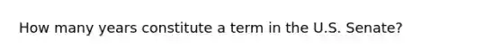 How many years constitute a term in the U.S. Senate?