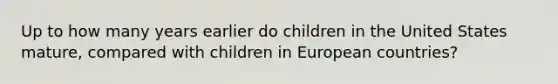 Up to how many years earlier do children in the United States mature, compared with children in European countries?