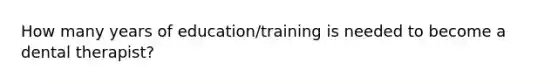 How many years of education/training is needed to become a dental therapist?