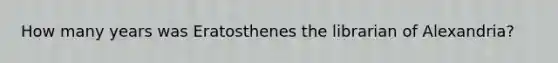 How many years was Eratosthenes the librarian of Alexandria?