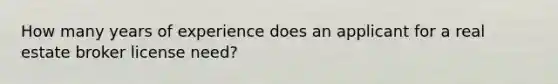 How many years of experience does an applicant for a real estate broker license need?