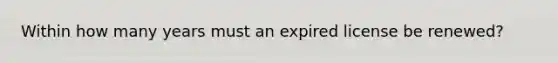 Within how many years must an expired license be renewed?