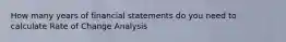 How many years of financial statements do you need to calculate Rate of Change Analysis