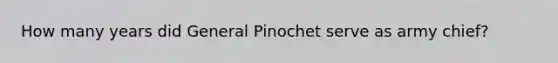 How many years did General Pinochet serve as army chief?