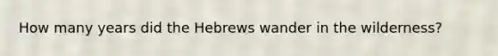 How many years did the Hebrews wander in the wilderness?