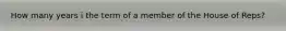 How many years i the term of a member of the House of Reps?