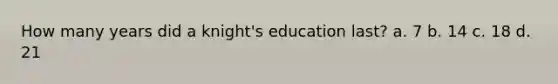 How many years did a knight's education last? a. 7 b. 14 c. 18 d. 21