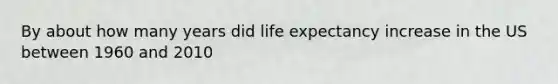 By about how many years did life expectancy increase in the US between 1960 and 2010