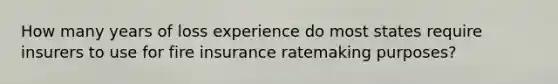 How many years of loss experience do most states require insurers to use for fire insurance ratemaking purposes?